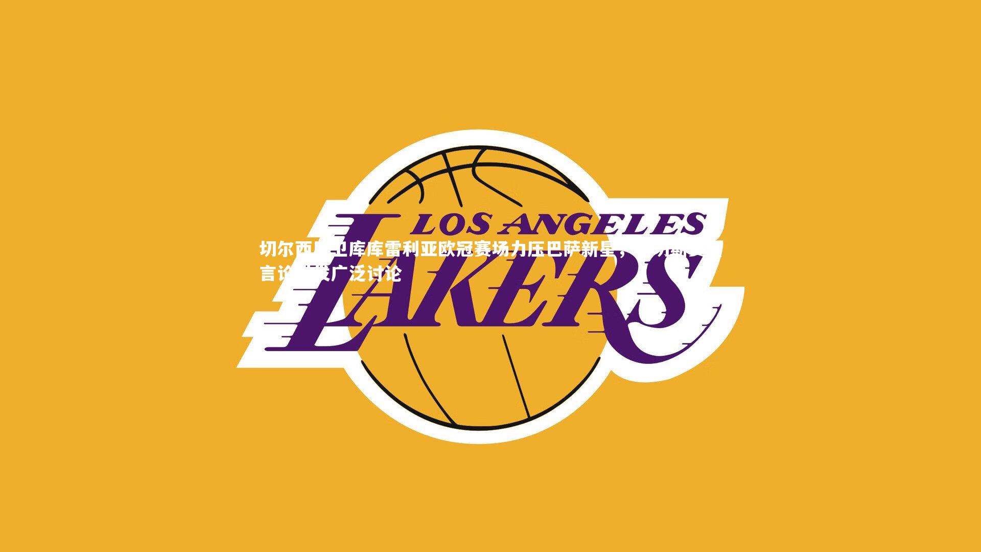 爱游戏体育官方网站：切尔西后卫库库雷利亚欧冠赛场力压巴萨新星，桑切斯赛后言论引发广泛讨论