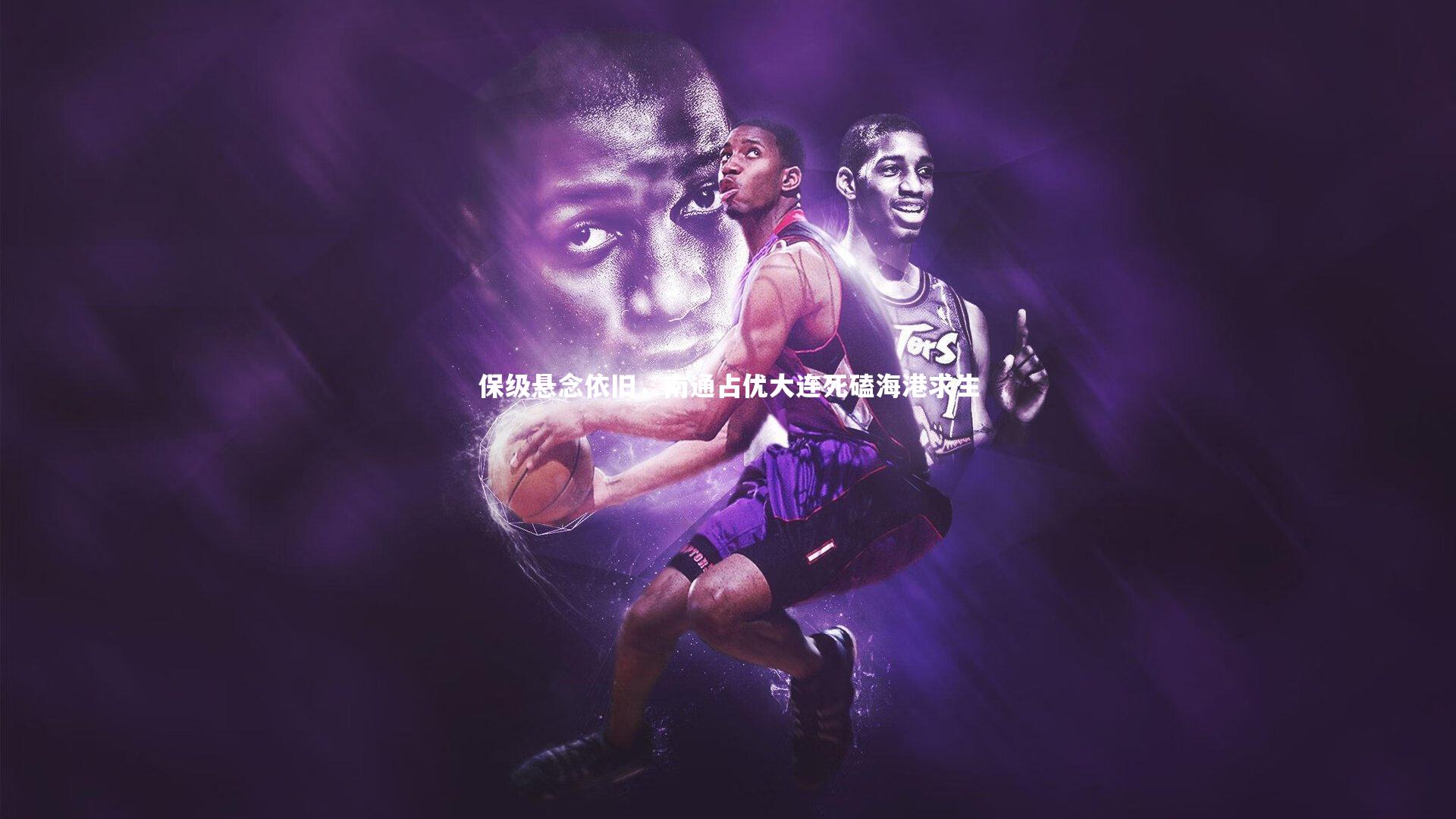 爱游戏体育|保级悬念依旧，南通占优大连死磕海港求生